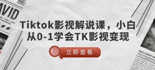 TikTok电影解说课，新手从0-1懂得TK影视剧转现-中创网_专注互联网创业,项目资源整合