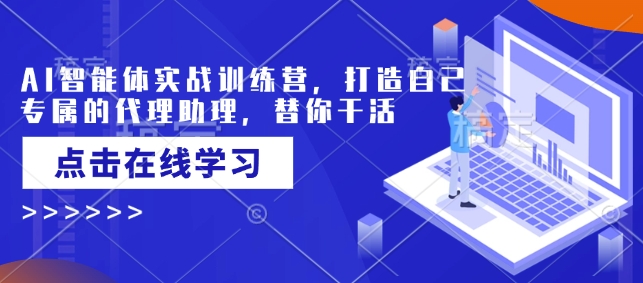 AI智能体实战演练夏令营，创造自己专属代理商助手，为你干活儿-中创网_专注互联网创业,项目资源整合
