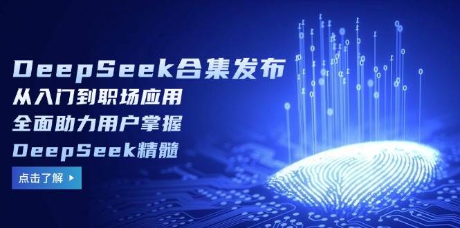 DeepSeek合辑公布，从入门到初入职场运用，全面助力客户把握DeepSeek精粹-中创网_专注互联网创业,项目资源整合