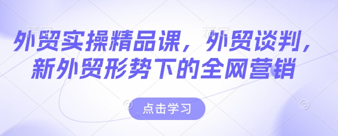 出口外贸实际操作精品课程，出口外贸商谈，新出口外贸形势下的全网推广-中创网_专注互联网创业,项目资源整合