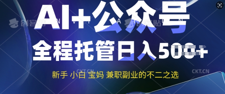 AI 微信公众号热文，全程托管初学者宝妈妈也可以月入了W，兼职副业不二之选-中创网_专注互联网创业,项目资源整合