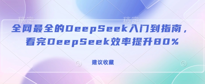 更新最快的DeepSeek入门到手册，看了DeepSeek效率提高80%(建议收藏)-中创网_专注互联网创业,项目资源整合