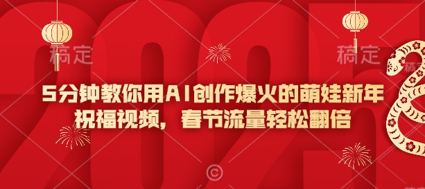 5min手把手教你AI写作爆红的小萌娃新年祝福视频，春节流量轻轻松松翻番-中创网_专注互联网创业,项目资源整合
