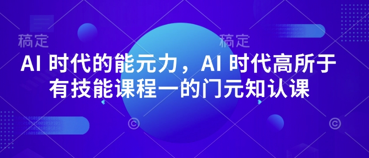 AI 时代的发展能元力，AI 时期高所于无专业技能课程内容一的门元知认课-中创网_专注互联网创业,项目资源整合