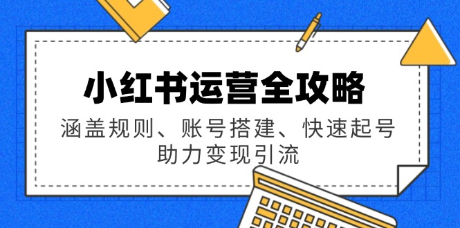 （14196期）小红书运营全攻略：涵盖规则、账号搭建、快速起号，助力变现引流-中创网_专注互联网创业,项目资源整合