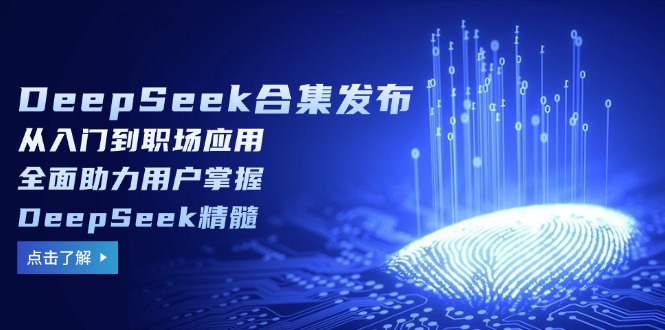 （14281期）DeepSeek合辑公布，从入门到初入职场运用，全面助力客户把握DeepSeek精粹-中创网_专注互联网创业,项目资源整合