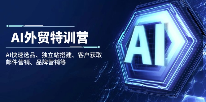 （14217期）AI出口外贸夏令营：AI迅速选款、自建站构建、顾客获得、电子邮件营销、品牌推广等-中创网_专注互联网创业,项目资源整合