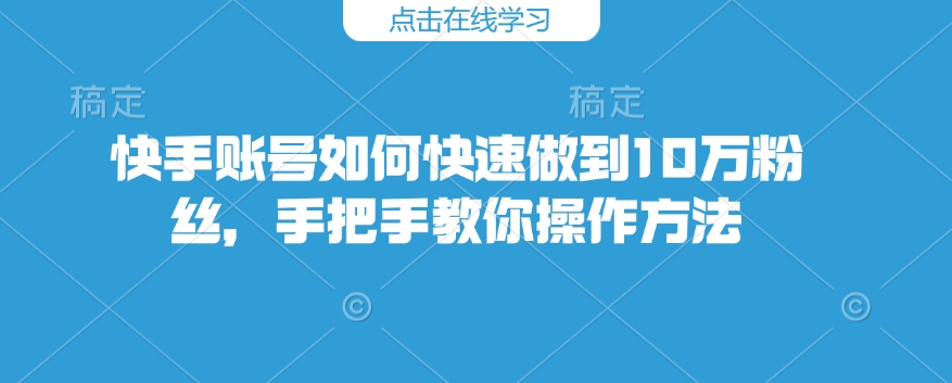 快手账号怎么才能保证10万粉，教你如何操作步骤-中创网_专注互联网创业,项目资源整合