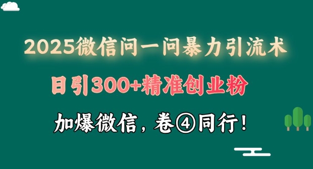 2025最新微信问一问暴力行为引流术揭密，日引300 自主创业粉，单日转现四位数-中创网_专注互联网创业,项目资源整合