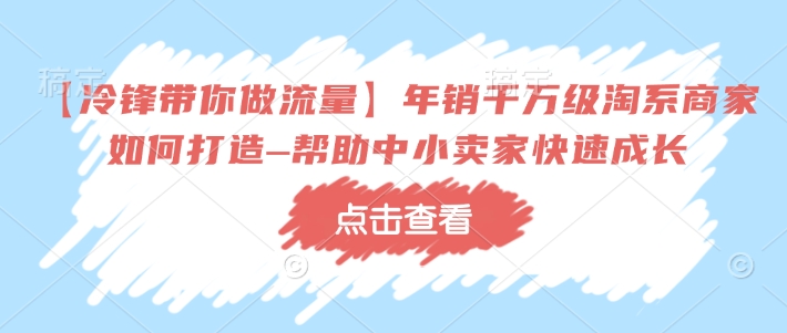 【冷锋陪你做流量】年销上千万淘宝店家如何设计–协助中小商家快速增长-中创网_专注互联网创业,项目资源整合