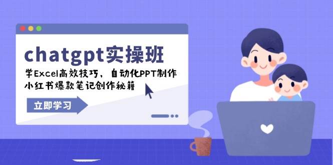 chatgpt实战演练班，学Excel高效率方法，自动化技术PPT制做，小红书爆款手记写作秘笈-中创网_专注互联网创业,项目资源整合