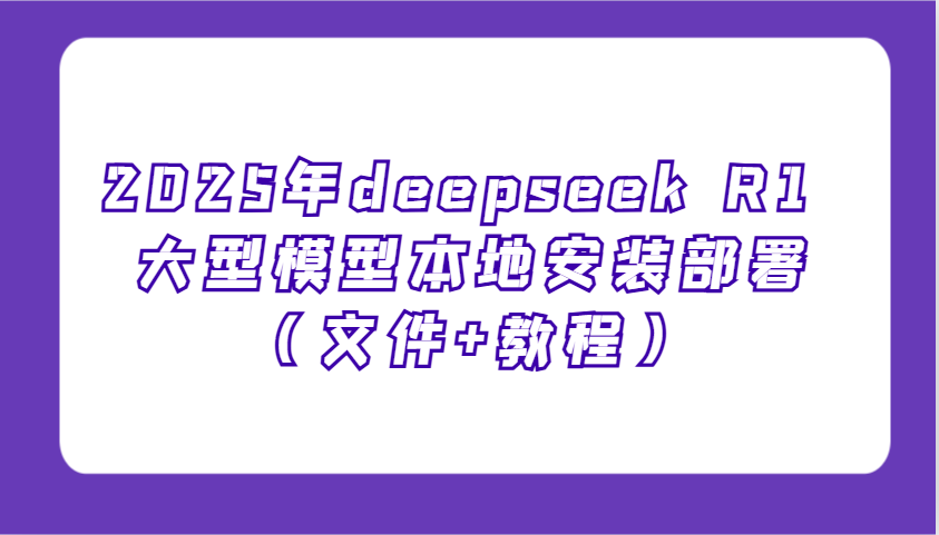 2025年deepseek R1 大型模型当地部署应用（文档 实例教程），萌新也可以快速入门！-中创网_专注互联网创业,项目资源整合