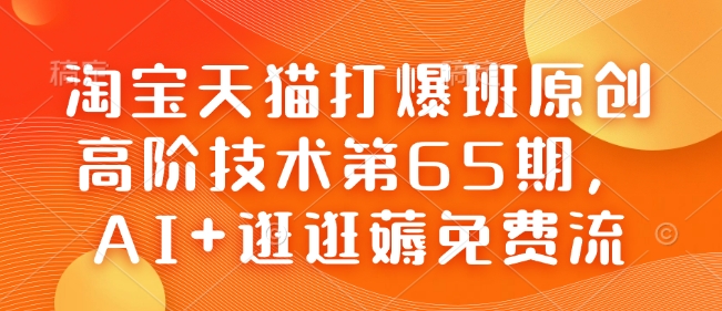 天猫打穿班原创设计高级技术性第65期，AI 逛一逛薅完全免费流-中创网_专注互联网创业,项目资源整合