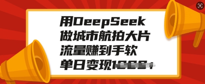 用DeepSeek做城市航拍大面积，总流量赚到手软，单日转现好几张-中创网_专注互联网创业,项目资源整合
