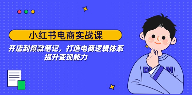 （14122期）小红书电商实战演练课：开实体店到爆品手记，打造出电子商务逻辑框架，提高变现力-中创网_专注互联网创业,项目资源整合