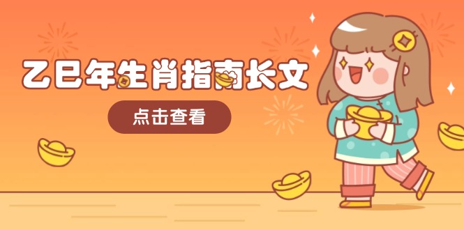 （14070期）乙巳年属相手册文章，融合外部环境与属相，每个字精粹，帮助你富贵成功 迎来好运气-中创网_专注互联网创业,项目资源整合
