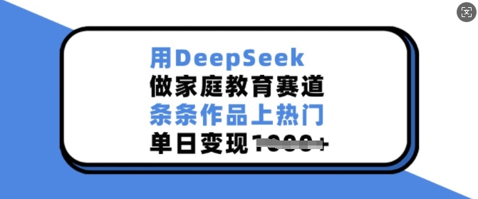 用DeepSeek做亲子教育跑道，一条条著作抖音上热门，单日转现好几张-中创网_专注互联网创业,项目资源整合