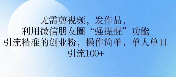 不用剪辑视频，更新视频，运用微信发朋友圈作用， 引流方法精确的自主创业粉，使用方便，单人单日引流方法100-中创网_专注互联网创业,项目资源整合