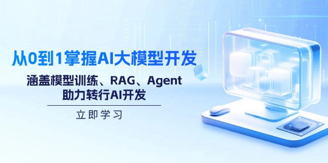 （14234期）从0到1把握AI大模型开发，包含模型推理、RAG、Agent，助推改行AI开发设计-中创网_专注互联网创业,项目资源整合
