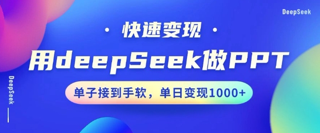 用DeepSeek做PPT，一个工具10min就能搞定，迅速接单子转现，新手快速上手，日搞好几张-中创网_专注互联网创业,项目资源整合