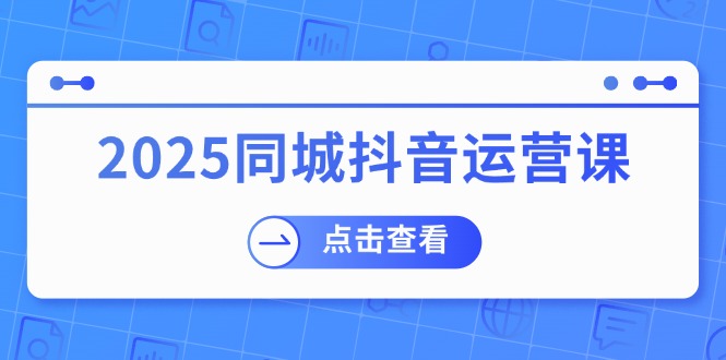 （14286期）2025同城抖音运营课：包含门店赢利，团购价益处，助店家来获得流量-中创网_专注互联网创业,项目资源整合