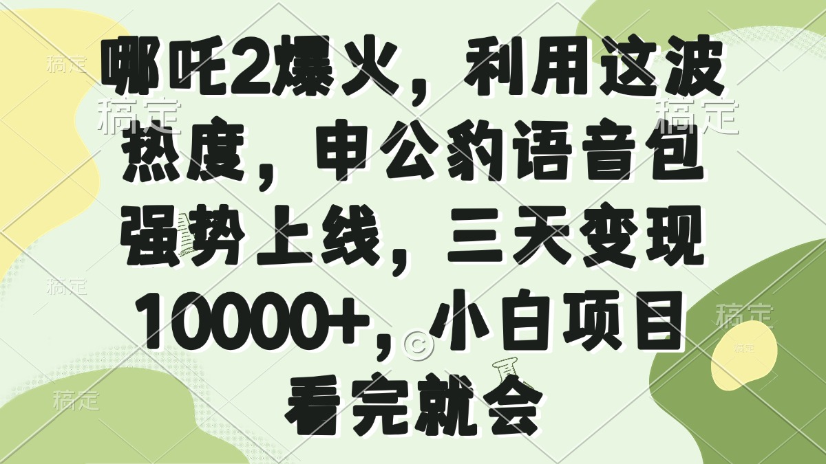 （14223期）哪咤2爆红，运用这一波关注度，申公豹语音库强悍发布，三天转现10000 ，小…-中创网_专注互联网创业,项目资源整合