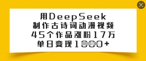 用DeepSeek制做古诗文漫画视频，45个作品增粉17万，单日转现好几张-中创网_专注互联网创业,项目资源整合