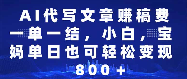 （14095期）AI代写文章赚稿费，一单一结新手，宝妈妈单日都可以轻松日入500-1000＋-中创网_专注互联网创业,项目资源整合