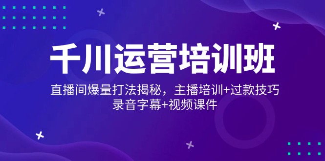 （14230期）巨量千川经营培训机构，直播房间爆量玩法揭密，网红培训 过款方法，音频外挂字幕 短视频-中创网_专注互联网创业,项目资源整合