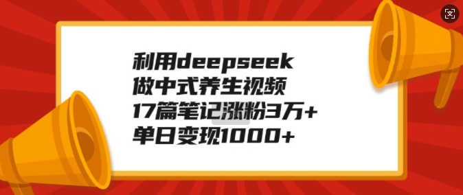运用deepseek做新中式中医养生视频，17篇手记增粉3万 ，单日转现1k-中创网_专注互联网创业,项目资源整合