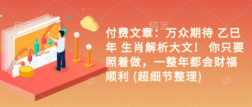 付费文章：备受期待 乙巳年 属相分析大文！ 你只需要跟着做，一整年都是会富贵成功 (超小细节梳理)-中创网_专注互联网创业,项目资源整合