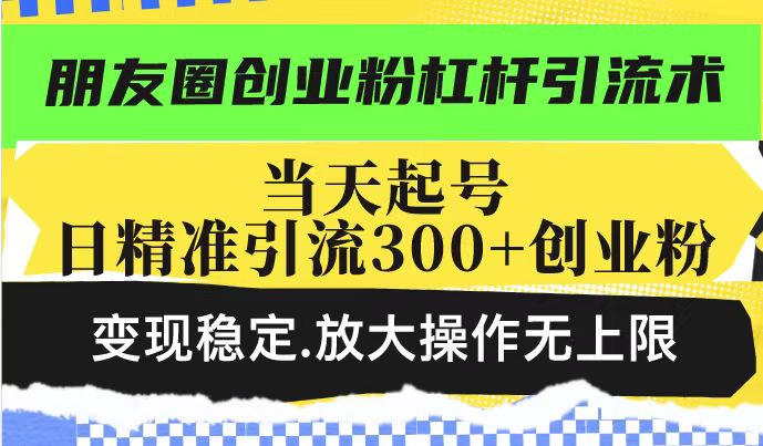 微信朋友圈自主创业粉金融杠杆引流术，当日养号日精准引流方法300 自主创业粉，转现平稳，变大实际操作无限制-中创网_专注互联网创业,项目资源整合