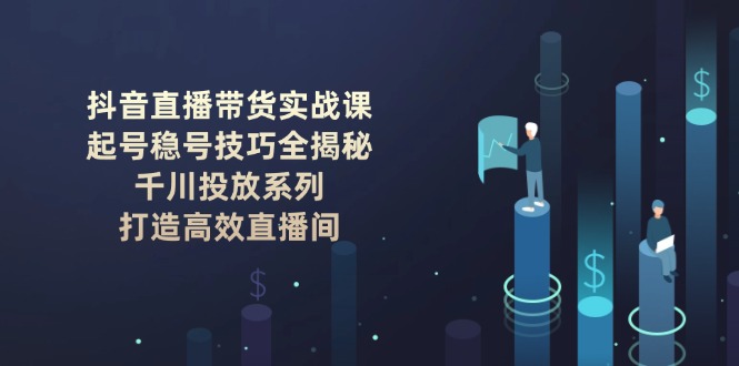 （14136期）抖音直播卖货实战演练课：养号稳号方法全揭密, 巨量千川推广系列产品, 打造高效直播房间-中创网_专注互联网创业,项目资源整合