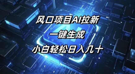 风口项目AI拉新，一键生成，小白轻松日入几十-中创网_专注互联网创业,项目资源整合