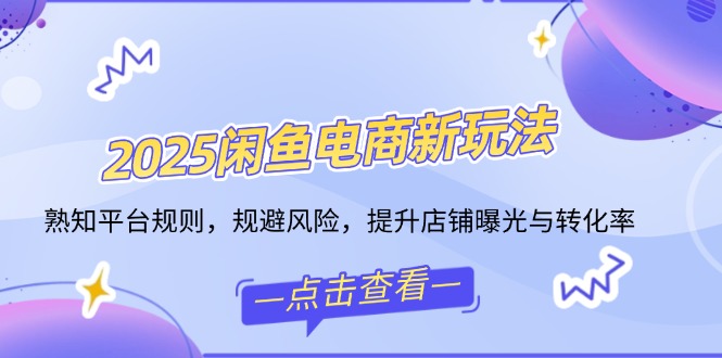（14232期）2025闲鱼平台电子商务新模式，熟识运营规则，防范风险，提升店铺曝出与转换率-中创网_专注互联网创业,项目资源整合