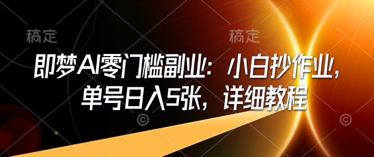即梦AI零门槛第二职业：新手写作业，运单号日入5张，详尽实例教程-中创网_专注互联网创业,项目资源整合