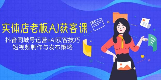 实体店老板AI拓客课：抖音同城号经营 AI拓客方法，小视频制作与公布对策-中创网_专注互联网创业,项目资源整合