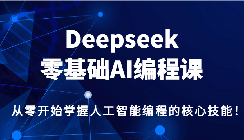 Deepseek零基础AI编程课，从零开始把握人工智能编程的核心技能！-中创网_专注互联网创业,项目资源整合
