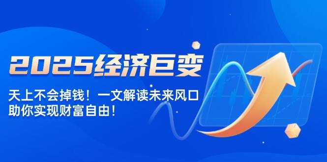 2025经济发展巨大变化，天上不会掉钱！一文讲解将来出风口，帮助你实现财务自由！-中创网_专注互联网创业,项目资源整合