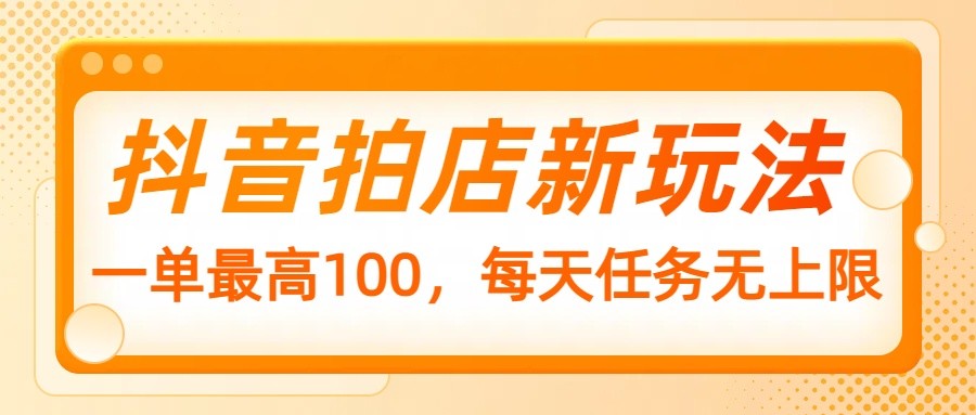 抖音拍店新模式，一单最大100，每日每日任务无限制-中创网_专注互联网创业,项目资源整合