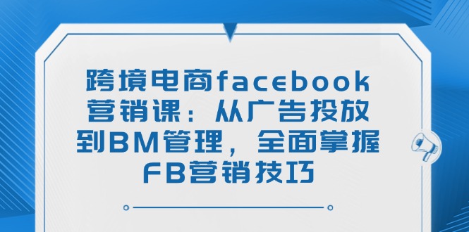 （14314期）跨境电子商务facebook营销课：从投放广告到BM管理方法，全面了解FB营销方法-中创网_专注互联网创业,项目资源整合