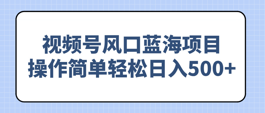 （14276期）视频号风口蓝海项目，操作简单轻松日入500+-中创网_专注互联网创业,项目资源整合
