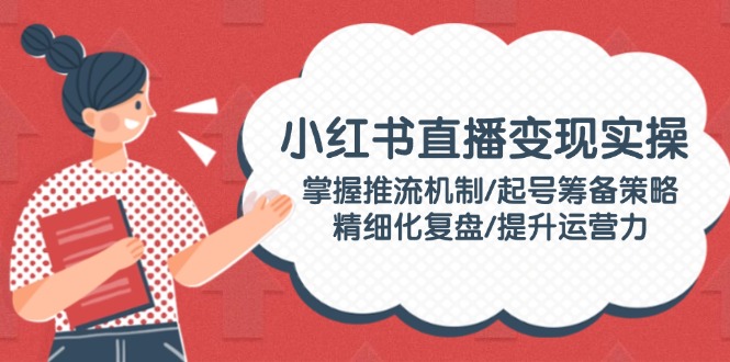 （14189期）小红书直播变实际操：把握推流机制/养号筹划对策/精细化管理复盘总结/提高运营力-中创网_专注互联网创业,项目资源整合