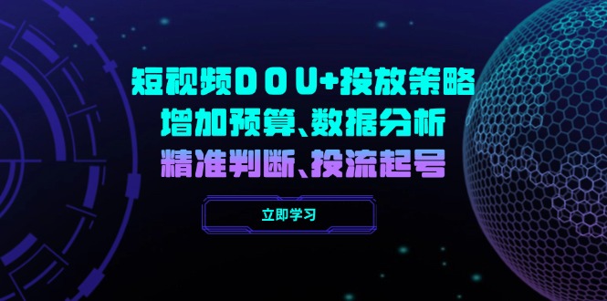 （14288期）小视频DOU 推广策略，提升费用预算、数据统计分析、精准判断，投流养号-中创网_专注互联网创业,项目资源整合