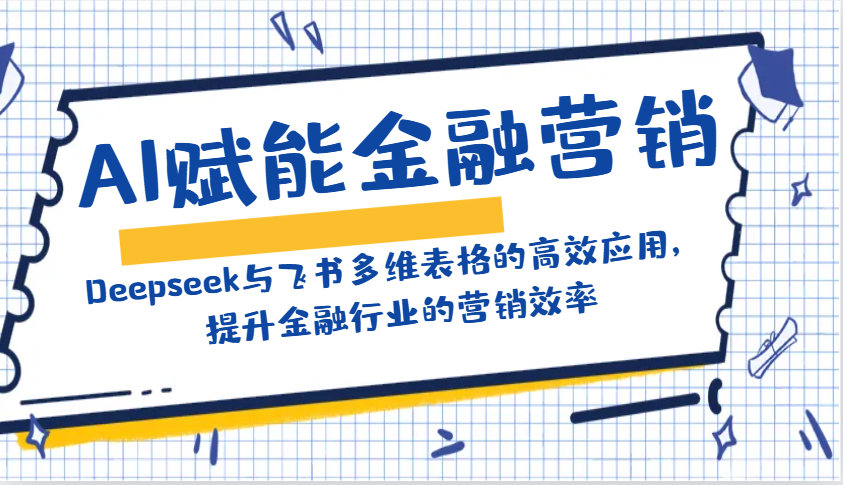 AI创变金融营销：Deepseek与飞书多维度表格的高效率运用，提高金融行业销售效率-中创网_专注互联网创业,项目资源整合