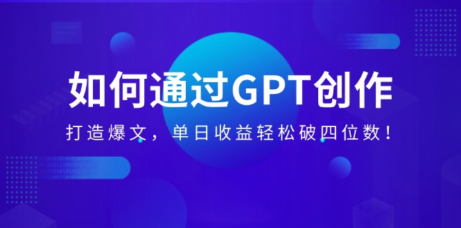 （14228期）怎样通过GPT写作，打造出热文，单日盈利轻轻松松破四位数！-中创网_专注互联网创业,项目资源整合