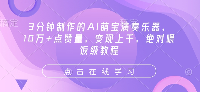 3min制作出来的AI萌娃弹奏乐器，10万 点赞数，转现过千，肯定喂食级实例教程-中创网_专注互联网创业,项目资源整合