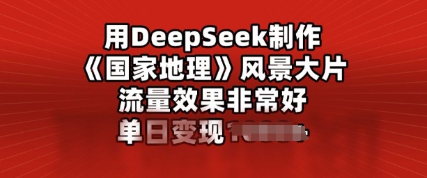 用DeepSeek制做风景大片，总流量效果很好，单日转现好几张-中创网_专注互联网创业,项目资源整合