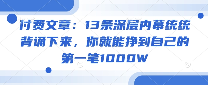 付费文章：13条深层次内情通通记诵出来，你就能够赚到自身的第一笔1000W-中创网_专注互联网创业,项目资源整合