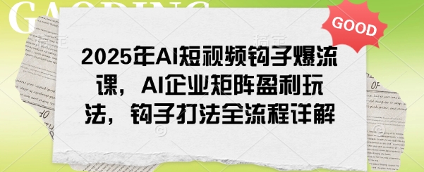 2025年AI小视频勾子爆流课，AI公司引流矩阵赢利游戏玩法，勾子玩法全过程详细说明-中创网_专注互联网创业,项目资源整合